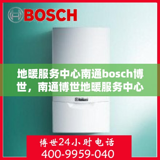 地暖服务中心南通bosch博世，南通博世地暖服务中心，专业提供地暖解决方案