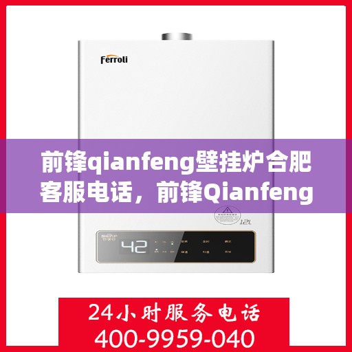 前锋qianfeng壁挂炉合肥客服电话，前锋Qianfeng壁挂炉合肥客服热线查询