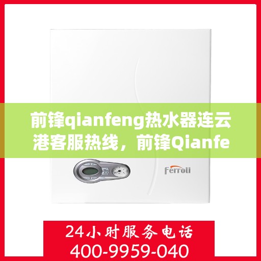 前锋qianfeng热水器连云港客服热线，前锋Qianfeng热水器连云港客服热线，专业解答，贴心服务