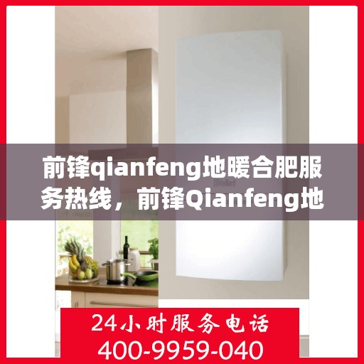 前锋qianfeng地暖合肥服务热线，前锋Qianfeng地暖合肥服务热线，专业品质，温暖您的生活