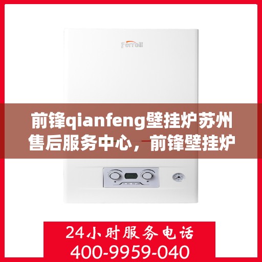 前锋qianfeng壁挂炉苏州售后服务中心，前锋壁挂炉苏州售后服务中心，专业维修与贴心服务