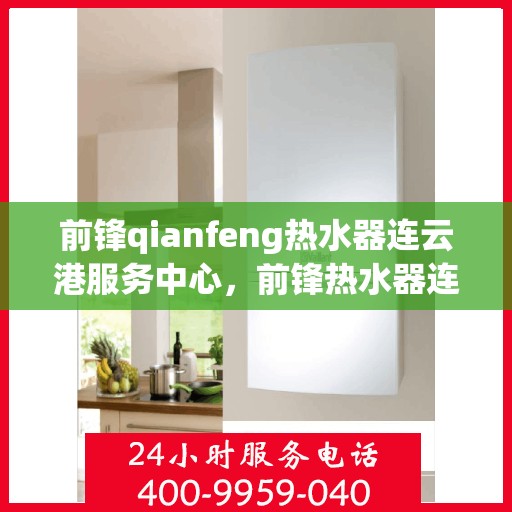 前锋qianfeng热水器连云港服务中心，前锋热水器连云港服务中心，专业热水器维护与修理