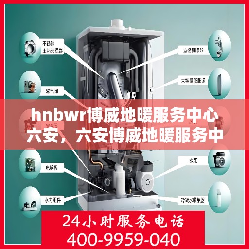 hnbwr博威地暖服务中心六安，六安博威地暖服务中心，专业地暖解决方案提供商