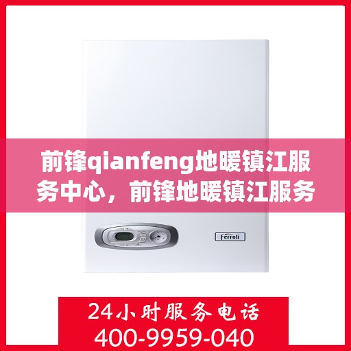 前锋qianfeng地暖镇江服务中心，前锋地暖镇江服务中心，专业品质，温暖您的生活
