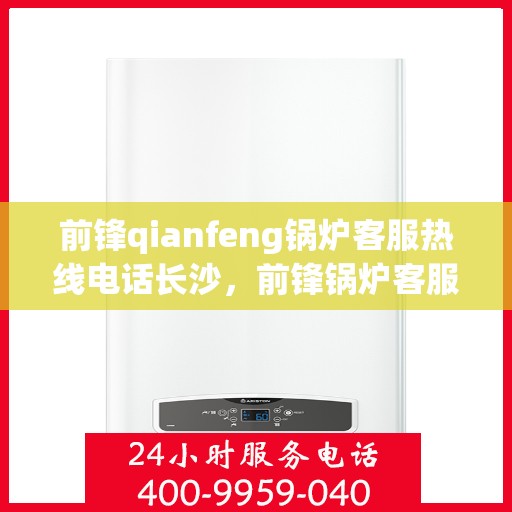 前锋qianfeng锅炉客服热线电话长沙，前锋锅炉客服热线在长沙，专业解答，贴心服务
