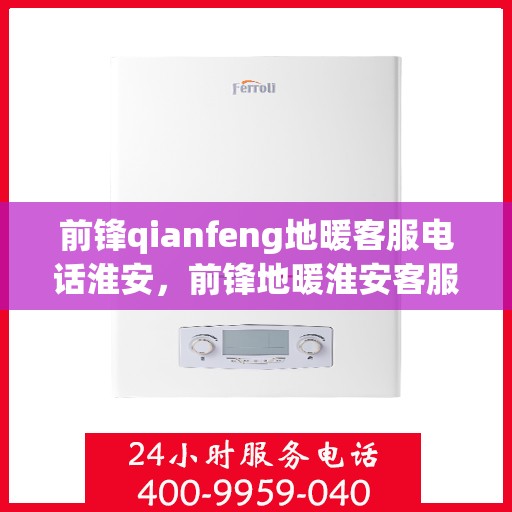 前锋qianfeng地暖客服电话淮安，前锋地暖淮安客服热线查询