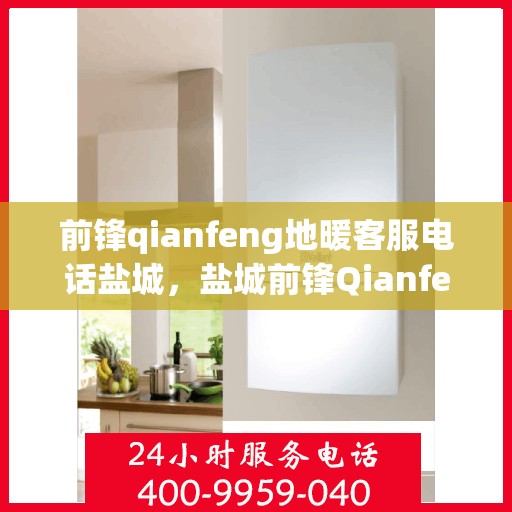 前锋qianfeng地暖客服电话盐城，盐城前锋Qianfeng地暖客服热线查询