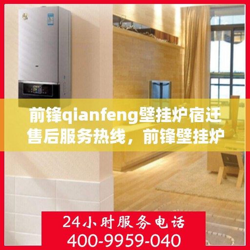 前锋qianfeng壁挂炉宿迁售后服务热线，前锋壁挂炉宿迁售后服务热线，专业团队为您提供全方位服务保障