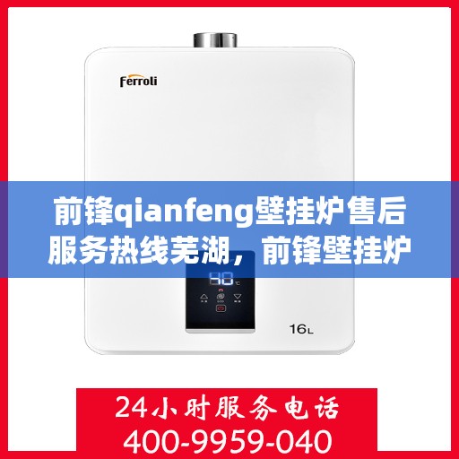 前锋qianfeng壁挂炉售后服务热线芜湖，前锋壁挂炉售后服务热线在芜湖，专业团队为您提供贴心服务