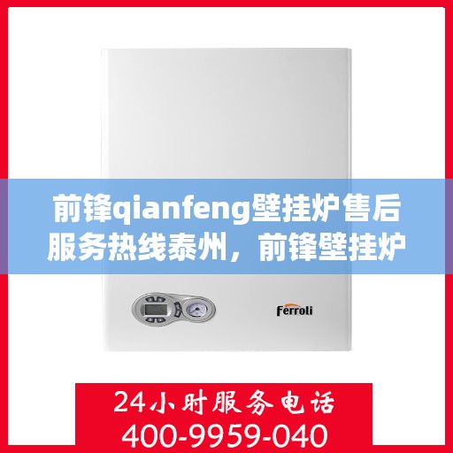 前锋qianfeng壁挂炉售后服务热线泰州，前锋壁挂炉泰州售后服务热线及支持团队专业解答