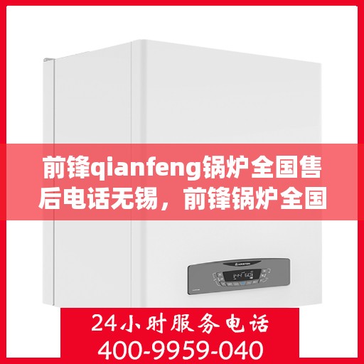 前锋qianfeng锅炉全国售后电话无锡，前锋锅炉全国售后电话在无锡，专业售后，无忧服务