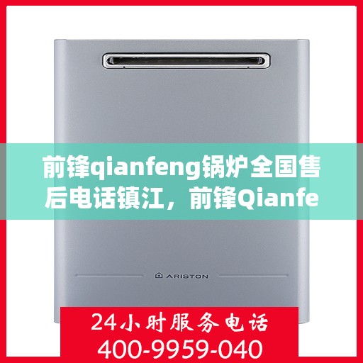 前锋qianfeng锅炉全国售后电话镇江，前锋Qianfeng锅炉全国售后电话镇江服务热线详解