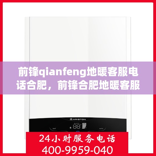 前锋qianfeng地暖客服电话合肥，前锋合肥地暖客服热线查询