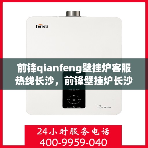 前锋qianfeng壁挂炉客服热线长沙，前锋壁挂炉长沙客服热线，专业解答，贴心服务