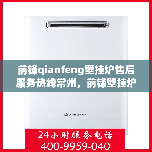 前锋qianfeng壁挂炉售后服务热线常州，前锋壁挂炉常州售后服务热线及专业维修支持