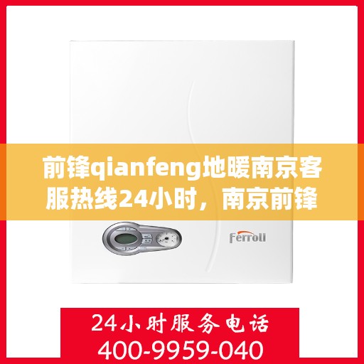 前锋qianfeng地暖南京客服热线24小时，南京前锋Qianfeng地暖全天候客服热线