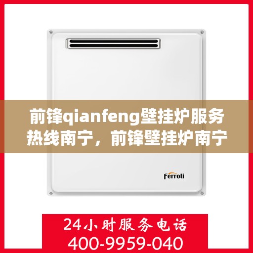 前锋qianfeng壁挂炉服务热线南宁，前锋壁挂炉南宁服务热线，专业售后支持，为您解决壁挂炉问题