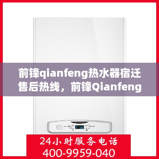前锋qianfeng热水器宿迁售后热线，前锋Qianfeng热水器宿迁售后服务热线，专业解决您的热水器问题