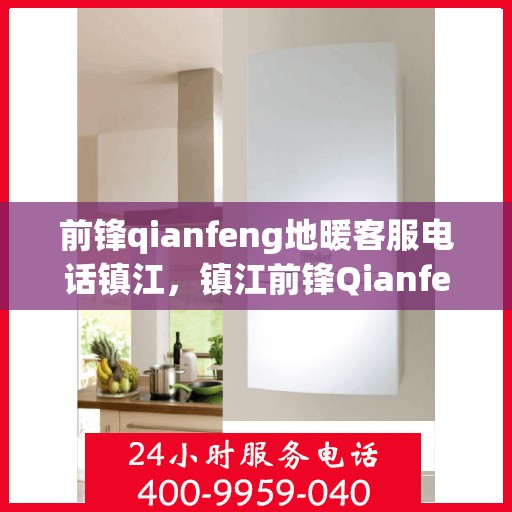 前锋qianfeng地暖客服电话镇江，镇江前锋Qianfeng地暖客服热线电话查询