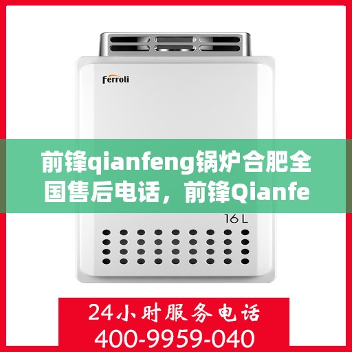 前锋qianfeng锅炉合肥全国售后电话，前锋Qianfeng锅炉全国售后电话在合肥，专业维修、服务热线公布！