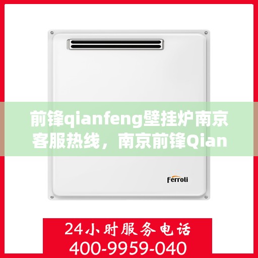 前锋qianfeng壁挂炉南京客服热线，南京前锋Qianfeng壁挂炉客户服务热线，专业解答，温暖您的生活