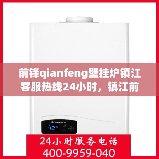 前锋qianfeng壁挂炉镇江客服热线24小时，镇江前锋壁挂炉全天候客服热线，专业解答，暖心服务