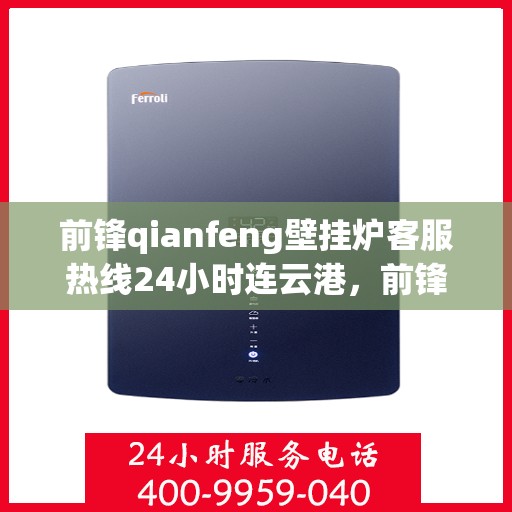 前锋qianfeng壁挂炉客服热线24小时连云港，前锋Qianfeng壁挂炉全天候客服热线，连云港地区24小时无间断服务