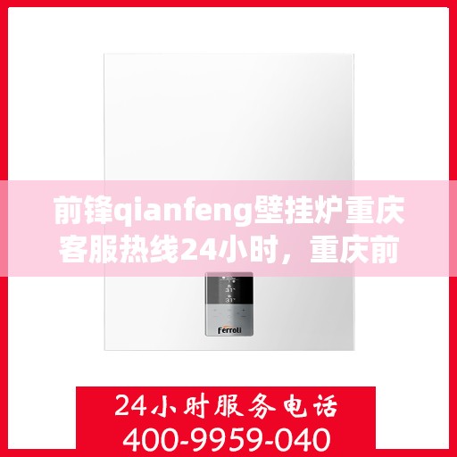 前锋qianfeng壁挂炉重庆客服热线24小时，重庆前锋壁挂炉全天候客服热线，专业解答，温暖您的生活