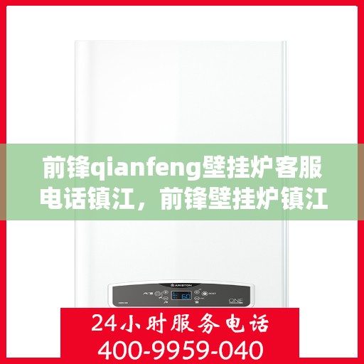 前锋qianfeng壁挂炉客服电话镇江，前锋壁挂炉镇江客服热线咨询与技术支持服务