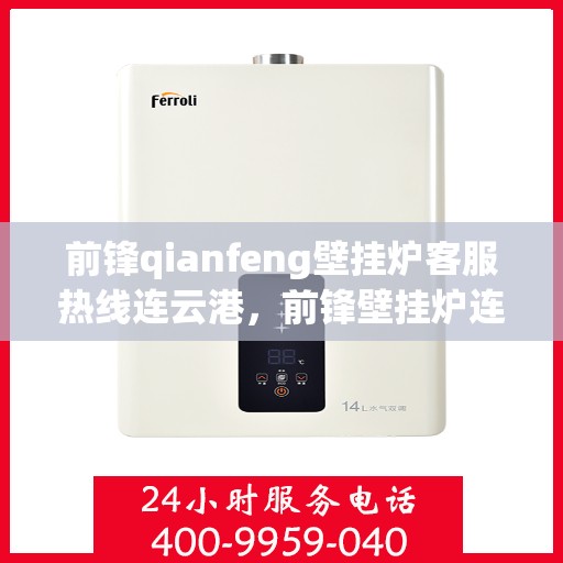 前锋qianfeng壁挂炉客服热线连云港，前锋壁挂炉连云港客服热线，专业解答，贴心服务