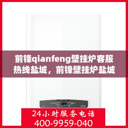 前锋qianfeng壁挂炉客服热线盐城，前锋壁挂炉盐城客服热线，专业解答，贴心服务