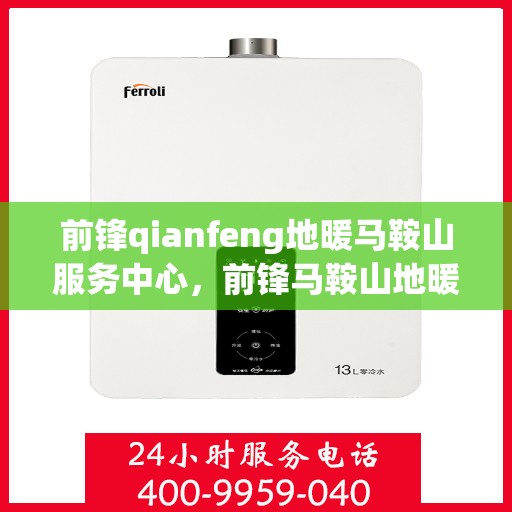 前锋qianfeng地暖马鞍山服务中心，前锋马鞍山地暖服务中心，专业品质，温暖您的生活