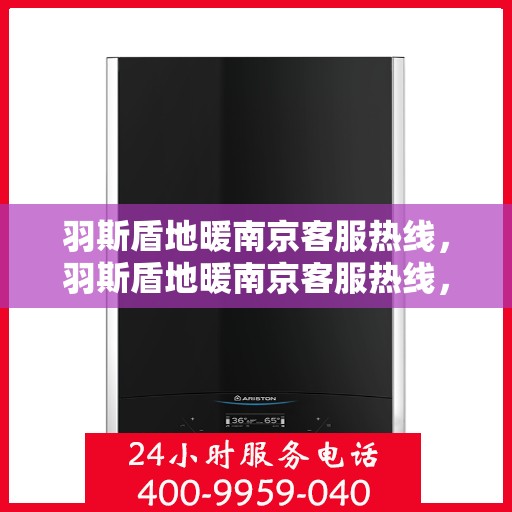 羽斯盾地暖南京客服热线，羽斯盾地暖南京客服热线，专业解答，温暖您的每一个疑问