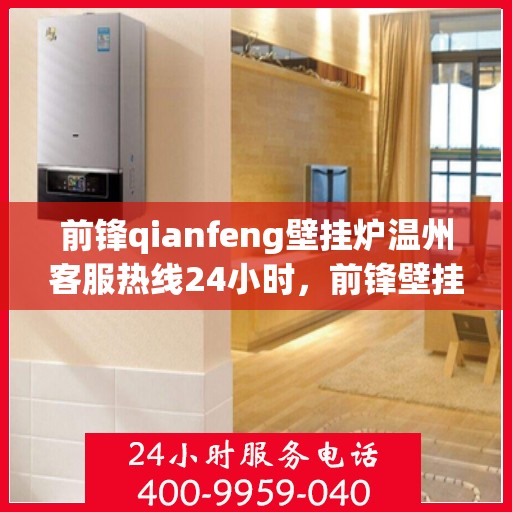 前锋qianfeng壁挂炉温州客服热线24小时，前锋壁挂炉温州客服热线全天候服务，专业解答您的疑问