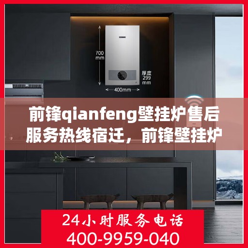 前锋qianfeng壁挂炉售后服务热线宿迁，前锋壁挂炉宿迁售后服务热线及专业维修支持