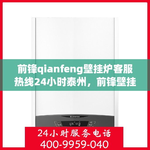 前锋qianfeng壁挂炉客服热线24小时泰州，前锋壁挂炉泰州客服热线全天候服务，专业解答您的疑问
