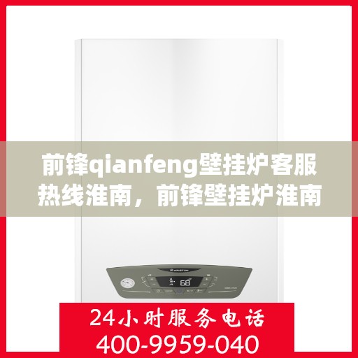前锋qianfeng壁挂炉客服热线淮南，前锋壁挂炉淮南客服热线，专业解答您的疑问，贴心服务每一天