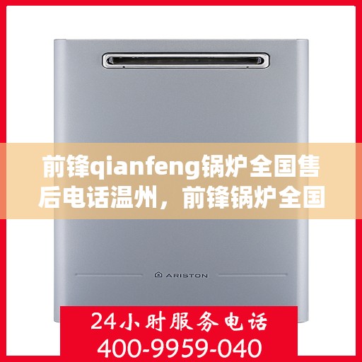 前锋qianfeng锅炉全国售后电话温州，前锋锅炉全国售后电话温州，专业售后，贴心服务，锅炉维修无忧