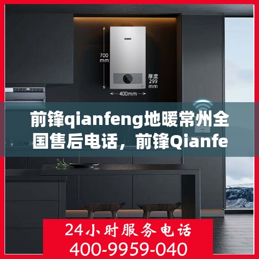 前锋qianfeng地暖常州全国售后电话，前锋Qianfeng地暖常州售后服务热线及全国售后电话汇总