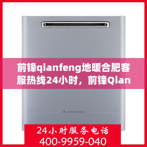 前锋qianfeng地暖合肥客服热线24小时，前锋Qianfeng地暖合肥全天候客服热线
