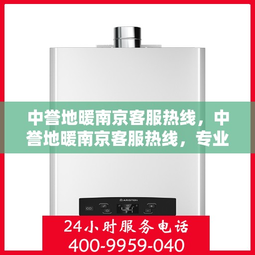 中誉地暖南京客服热线，中誉地暖南京客服热线，专业解答，温暖您的生活