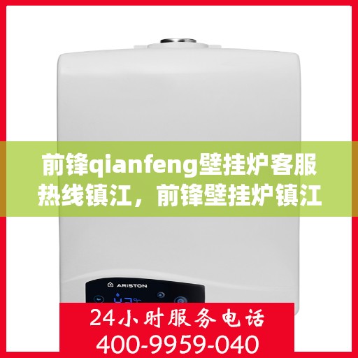 前锋qianfeng壁挂炉客服热线镇江，前锋壁挂炉镇江客服热线，专业解答您的疑问，贴心服务每一天