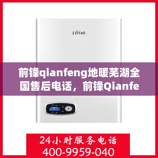 前锋qianfeng地暖芜湖全国售后电话，前锋Qianfeng地暖芜湖全国售后服务热线