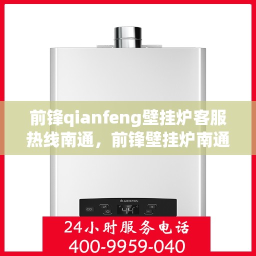 前锋qianfeng壁挂炉客服热线南通，前锋壁挂炉南通客服热线，专业解答，贴心服务