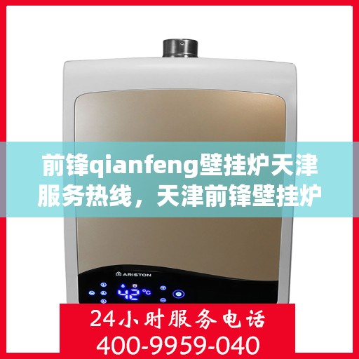 前锋qianfeng壁挂炉天津服务热线，天津前锋壁挂炉专业服务热线，为您提供全方位解决方案