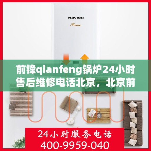 前锋qianfeng锅炉24小时售后维修电话北京，北京前锋锅炉售后维修电话全天候服务，专业解决锅炉故障，售后无忧