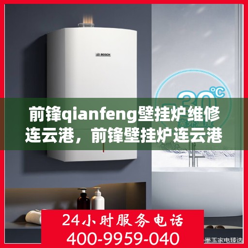 前锋qianfeng壁挂炉维修连云港，前锋壁挂炉连云港维修中心专业服务解析