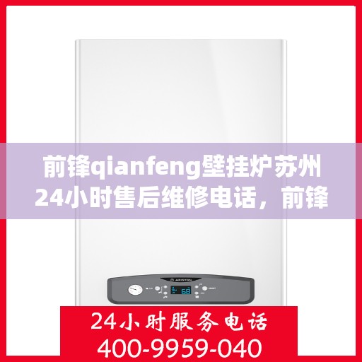 前锋qianfeng壁挂炉苏州24小时售后维修电话，前锋壁挂炉苏州售后维修热线，全天候服务保障，专业解决您的壁挂炉故障
