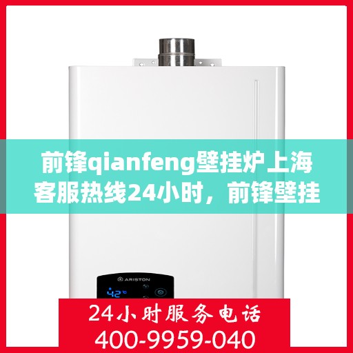 前锋qianfeng壁挂炉上海客服热线24小时，前锋壁挂炉上海客服热线全天候服务，专业解答您的疑问