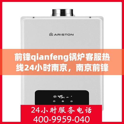 前锋qianfeng锅炉客服热线24小时南京，南京前锋锅炉全天候客服热线，专业解答，服务无忧